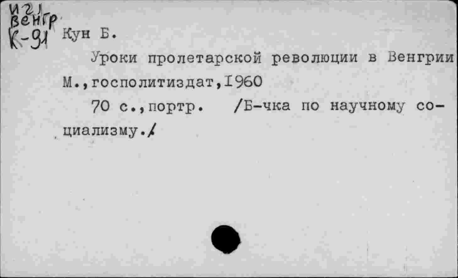 ﻿Уроки пролетарской революции в Венгрии М.,госполитиздат,1960
70 с•,портр•	/Б-чка по научному со-
циализму./